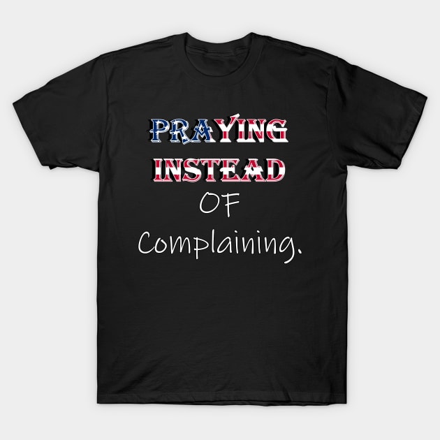 Praying Instead of Complaining Quote & Graphic, American Flag Overlay Custom Apparel, Home Decor & Gifts T-Shirt by tamdevo1